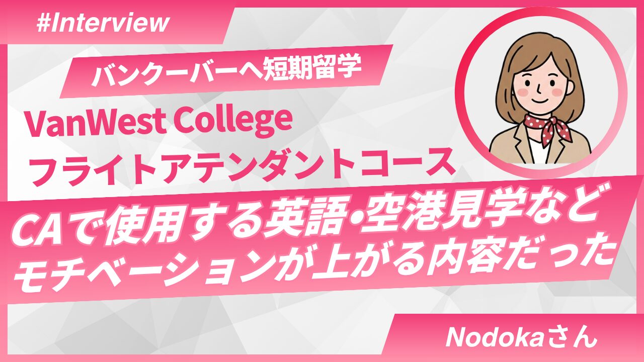 【CA留学体験談】カナダ・VancouverのVanWest Collegeで2ヶ月留学したNodokaさんインタビュー｜英語力とCAへの思いが強くなった理由